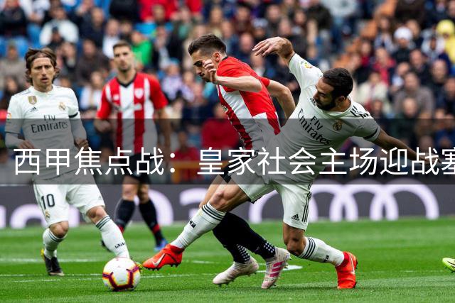 西甲焦点战：皇家社会主场迎战塞尔塔，主队有望小胜