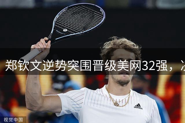 郑钦文逆势突围晋级美网32强，决战凯斯展现王者风范